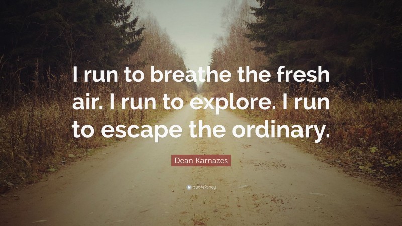 Dean Karnazes Quote: “I run to breathe the fresh air. I run to explore. I run to escape the ordinary.”