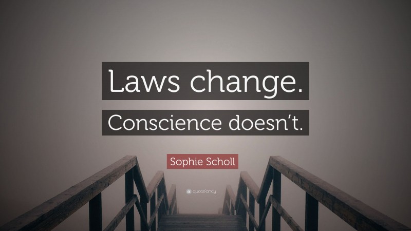 Sophie Scholl Quote: “Laws change. Conscience doesn’t.”