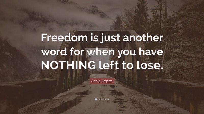 Janis Joplin Quote: “Freedom is just another word for when you have NOTHING left to lose.”