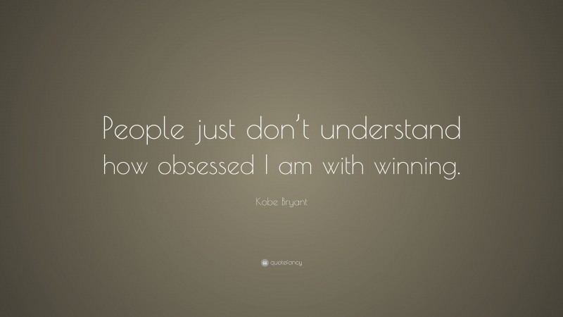 Kobe Bryant Quote: “People just don’t understand how obsessed I am with winning.”