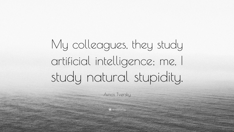 Amos Tversky Quote: “My colleagues, they study artificial intelligence; me, I study natural stupidity.”