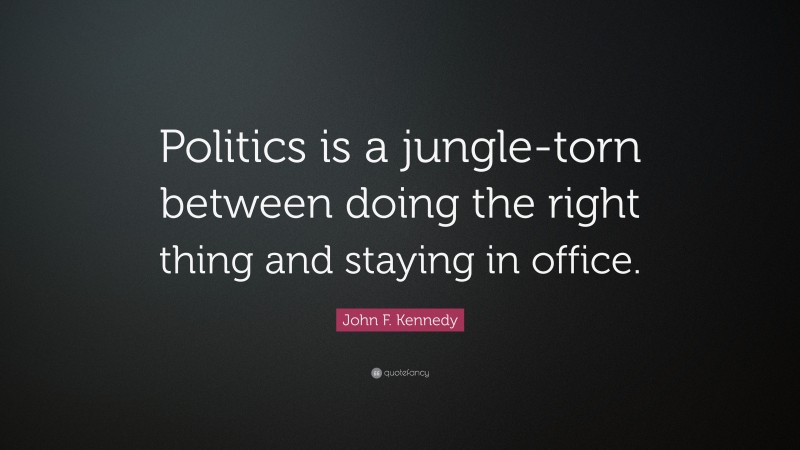 John F. Kennedy Quote: “Politics is a jungle-torn between doing the right thing and staying in office.”