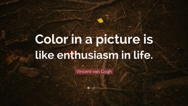 Vincent van Gogh Quote: “Color in a picture is like enthusiasm in life.”