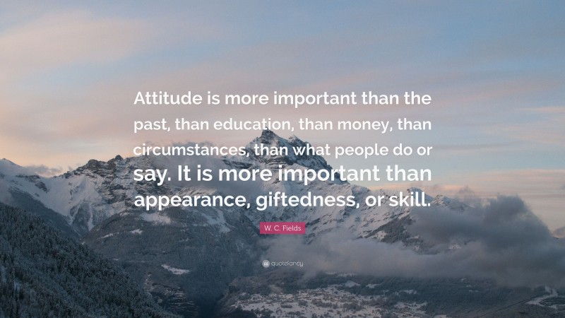 W. C. Fields Quote: “Attitude is more important than the past, than ...