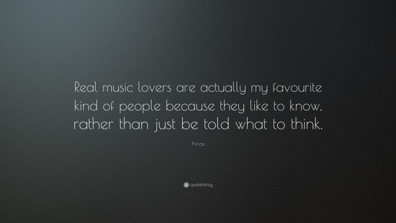 Prince Quote: “Real music lovers are actually my favourite kind of people because they like to know, rather than just be told what to think.”