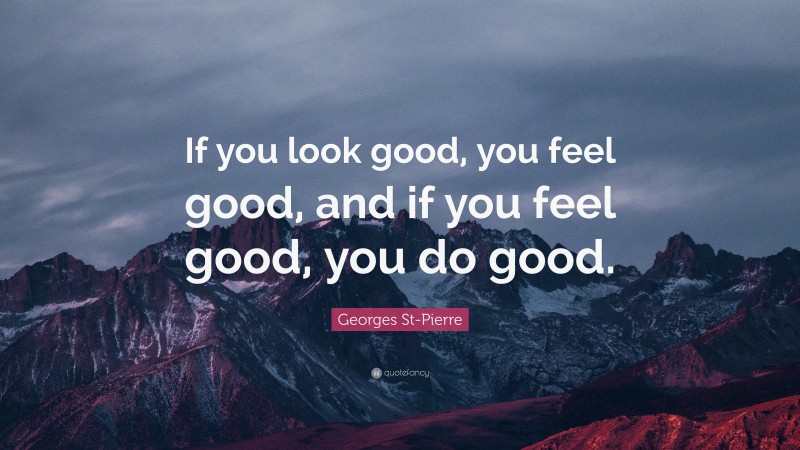 Georges St-Pierre Quote: “If you look good, you feel good, and if you