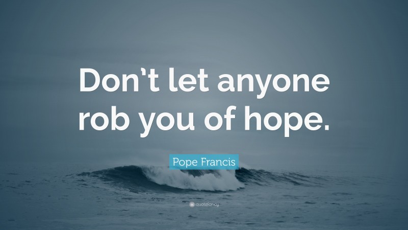 Pope Francis Quote: “Don’t let anyone rob you of hope.”