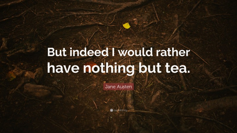 Jane Austen Quote: “But indeed I would rather have nothing but tea.”