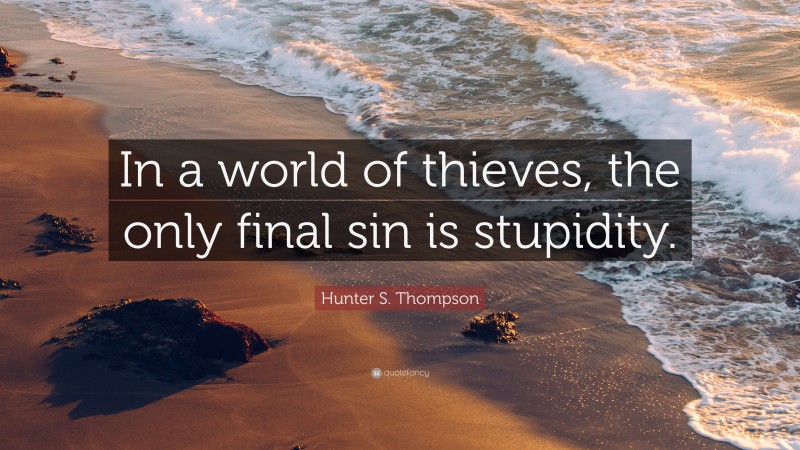 Hunter S. Thompson Quote: “In a world of thieves, the only final sin is stupidity.”