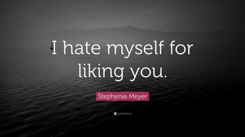 Stephenie Meyer Quote: “I hate myself for liking you.”
