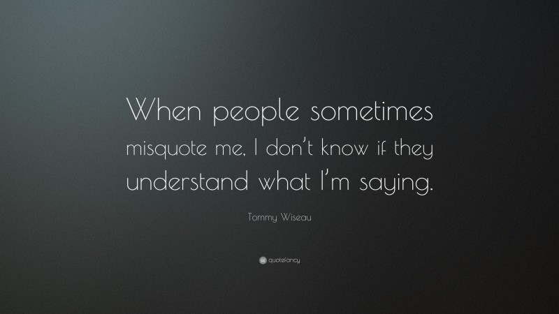 Tommy Wiseau Quote: “When people sometimes misquote me, I don’t know if they understand what I’m saying.”