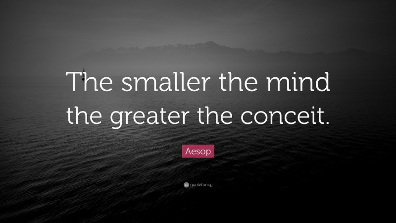 Aesop Quote: “The smaller the mind the greater the conceit.”
