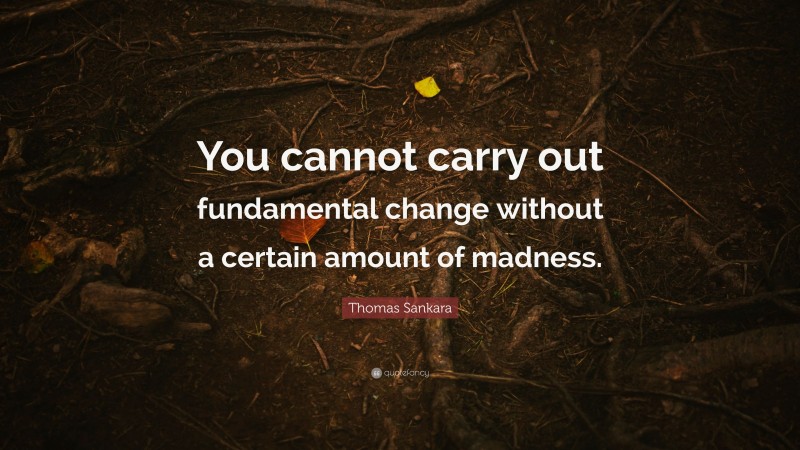 Thomas Sankara Quote: “You cannot carry out fundamental change without a certain amount of madness.”