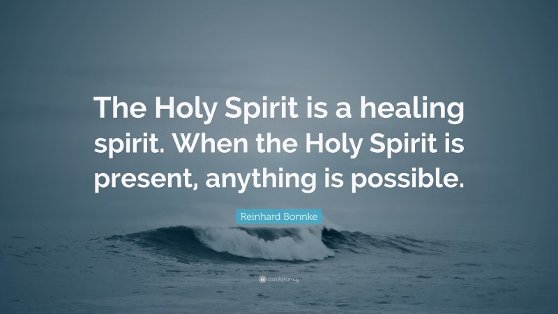 Reinhard Bonnke Quote: “The Holy Spirit is a healing spirit. When the Holy Spirit is present, anything is possible.”