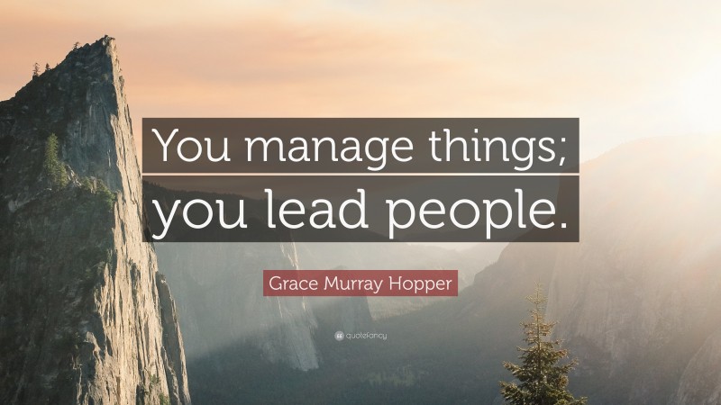 Grace Murray Hopper Quote: “You manage things; you lead people.”