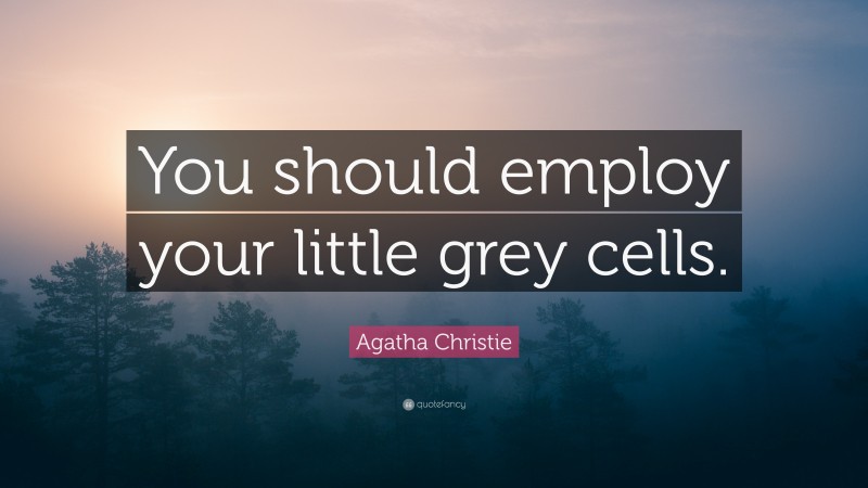 Agatha Christie Quote: “You should employ your little grey cells.”