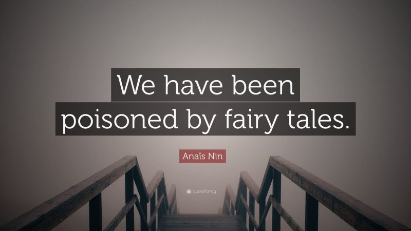 Anaïs Nin Quote: “We have been poisoned by fairy tales.”