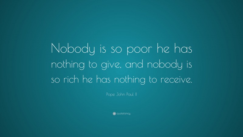 Pope John Paul II Quote: “Nobody is so poor he has nothing to give, and ...