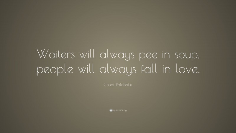 Chuck Palahniuk Quote: “Waiters will always pee in soup, people will always fall in love.”