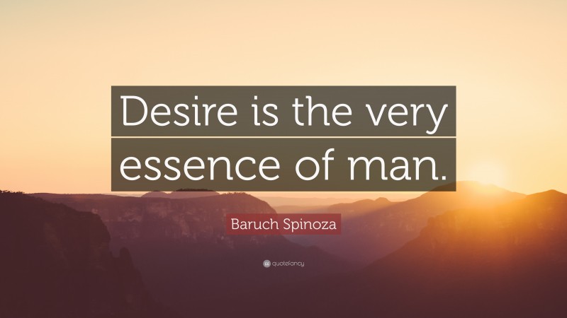 Baruch Spinoza Quote: “Desire is the very essence of man.”