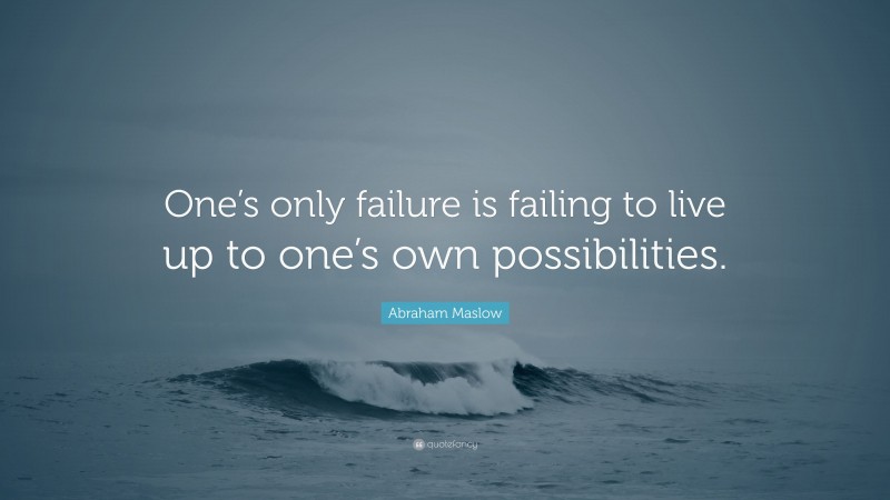 Abraham Maslow Quote: “One’s only failure is failing to live up to one’s own possibilities.”
