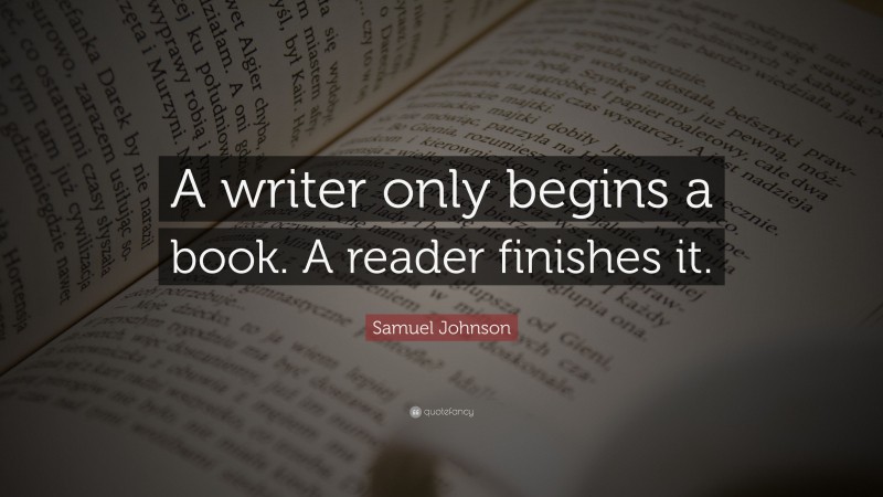 Samuel Johnson Quote: “A writer only begins a book. A reader finishes it.”