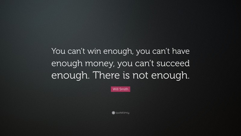 Will Smith Quote: “You can’t win enough, you can’t have enough money, you can’t succeed enough. There is not enough.”