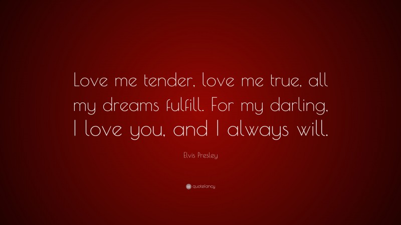 Elvis Presley Quote: “Love me tender, love me true, all my dreams ...