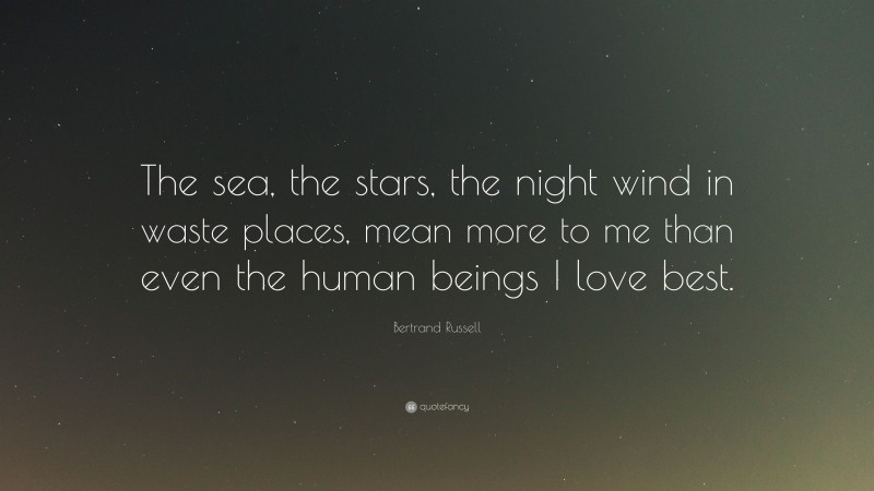 Bertrand Russell Quote: “The sea, the stars, the night wind in waste places, mean more to me than even the human beings I love best.”