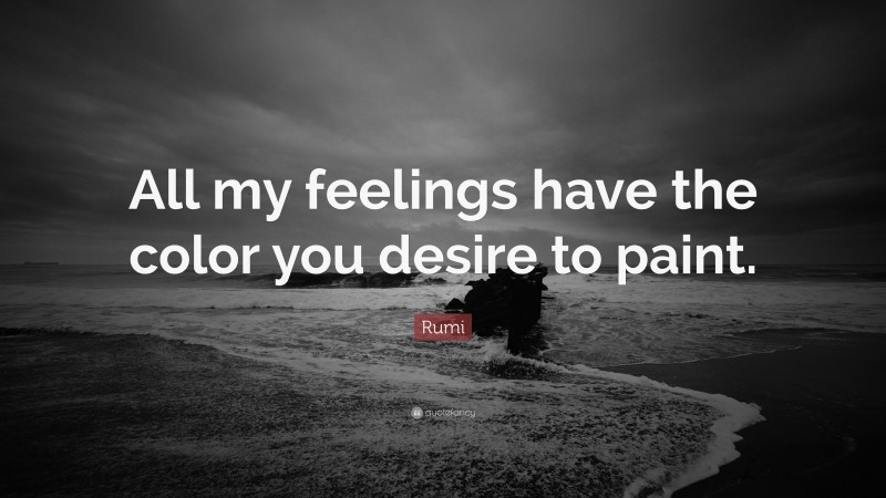 Rumi Quote: “All my feelings have the color you desire to paint.”