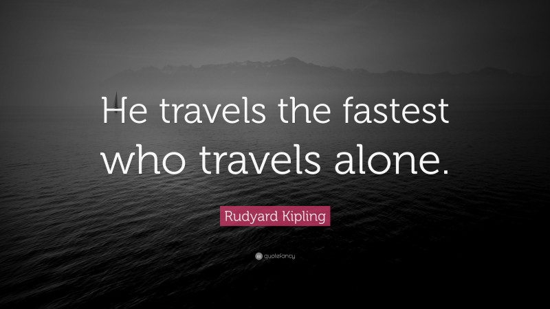 Rudyard Kipling Quote: “He travels the fastest who travels alone.”