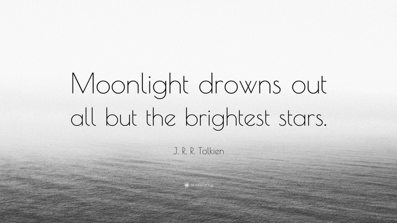 J. R. R. Tolkien Quote: “Moonlight drowns out all but the brightest stars.”