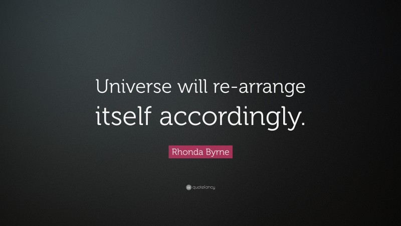Rhonda Byrne Quote: “Universe will re-arrange itself accordingly.”