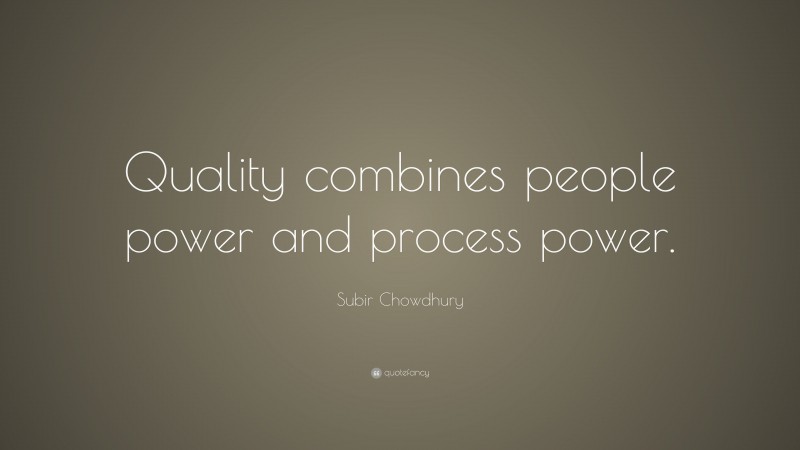 Subir Chowdhury Quote: “Quality combines people power and process power.”