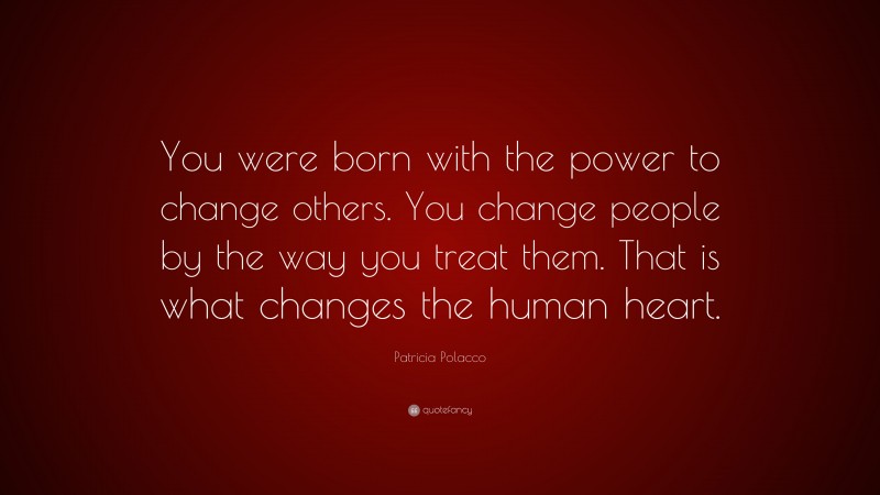 Patricia Polacco Quote: “You were born with the power to change others ...