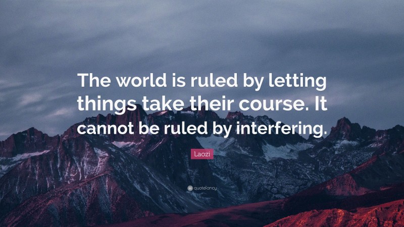Laozi Quote: “The world is ruled by letting things take their course. It cannot be ruled by interfering.”