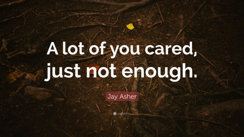 Jay Asher Quote: “A lot of you cared, just not enough.”