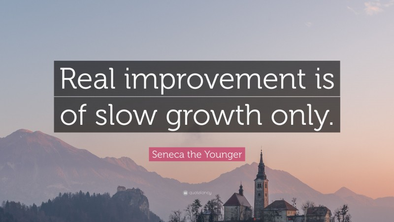 Seneca the Younger Quote: “Real improvement is of slow growth only.”