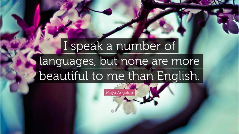 Maya Angelou Quote: “I speak a number of languages, but none are more beautiful to me than English.”