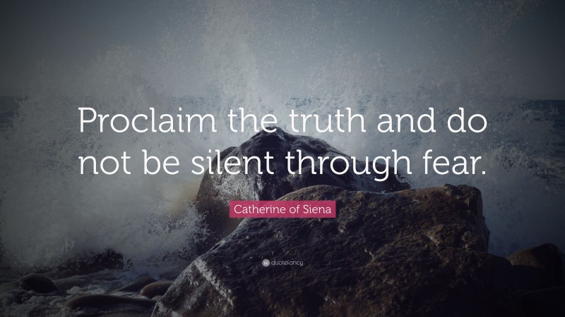 Catherine of Siena Quote: “Proclaim the truth and do not be silent through fear.”