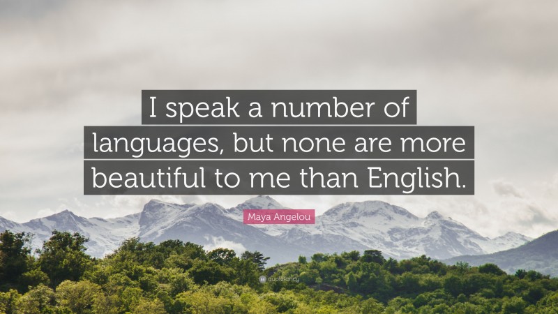 Maya Angelou Quote: “I speak a number of languages, but none are more beautiful to me than English.”