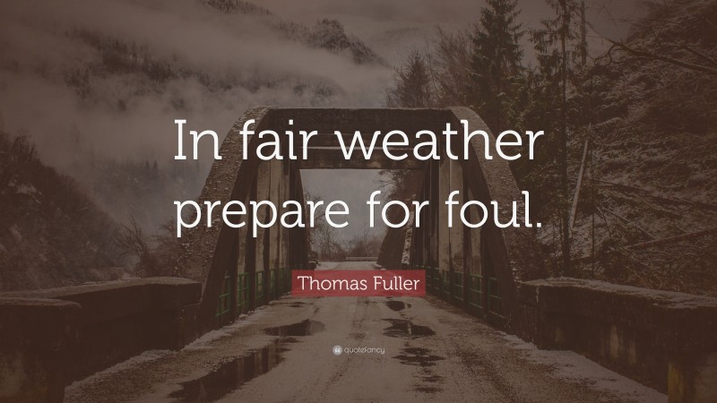 Thomas Fuller Quote: “In fair weather prepare for foul.”