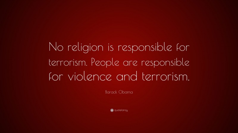 Barack Obama Quote: “No religion is responsible for terrorism. People are responsible for violence and terrorism.”