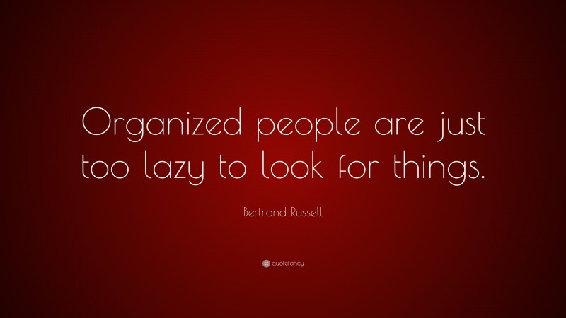 Bertrand Russell Quote: “Organized people are just too lazy to look for things.”