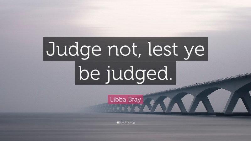 Libba Bray Quote: “Judge not, lest ye be judged.”