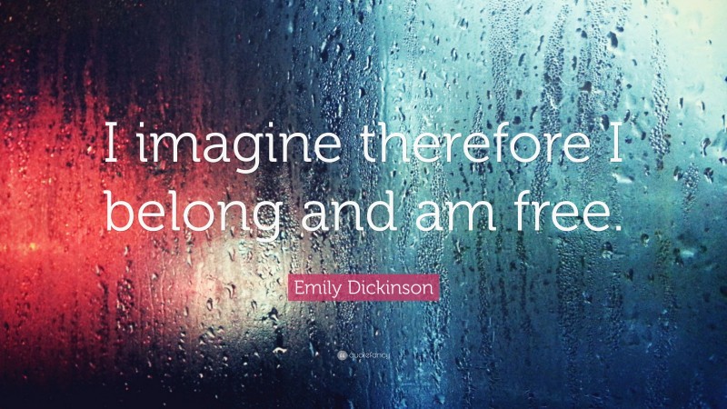 Emily Dickinson Quote: “I imagine therefore I belong and am free.”