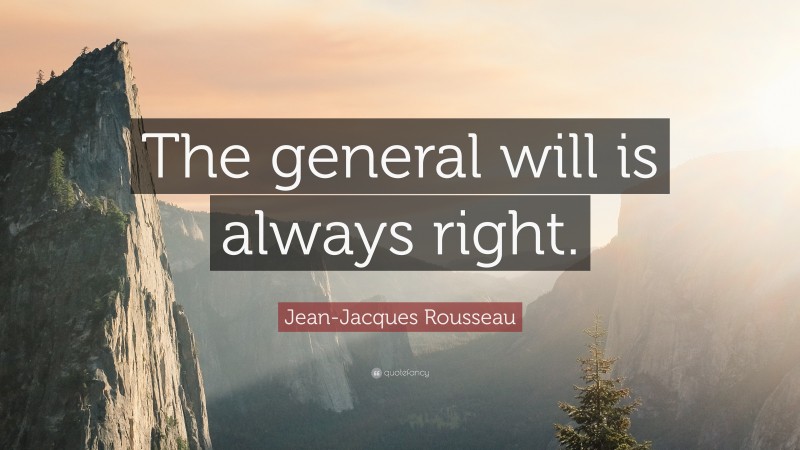 Jean-Jacques Rousseau Quote: “The general will is always right.”