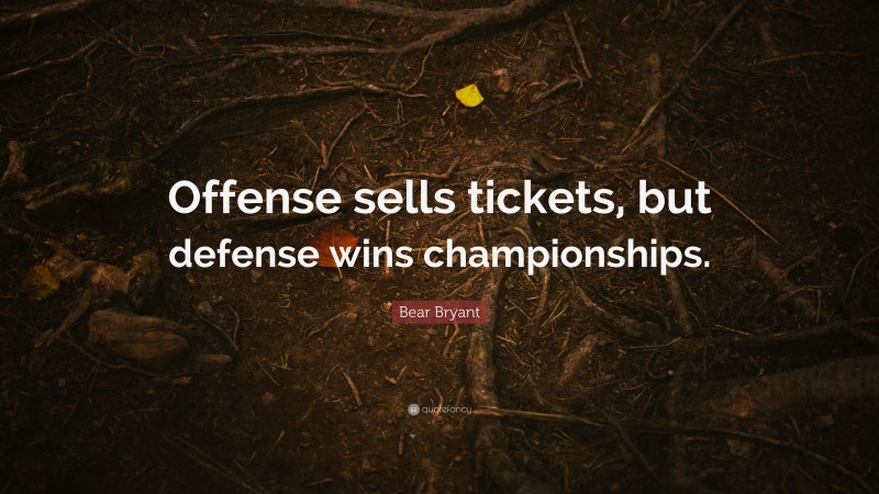 Bear Bryant Quote: “Offense sells tickets, but defense wins championships.”