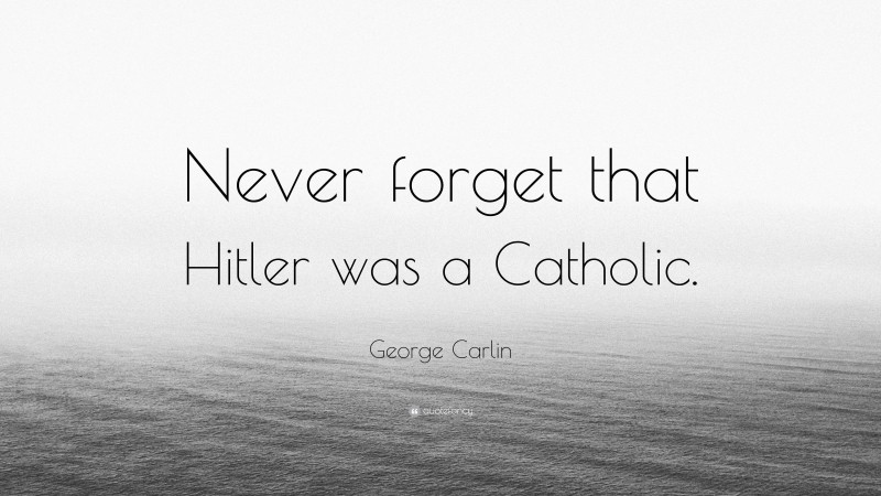 George Carlin Quote: “Never forget that Hitler was a Catholic.”