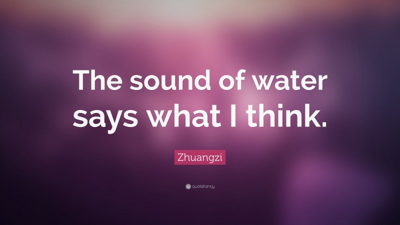 Zhuangzi Quote: “The sound of water says what I think.”